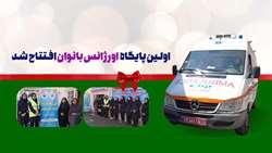 اولین پایگاه اورژانس بانوان افتتاح شد